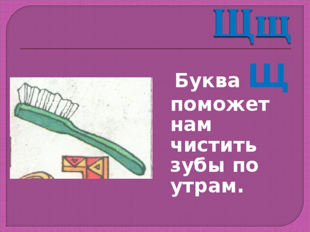  Буква Щ поможет нам чистить зубы по утрам. 