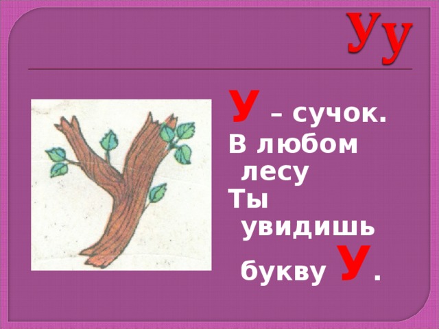 У – сучок. В любом лесу Ты увидишь букву У . 