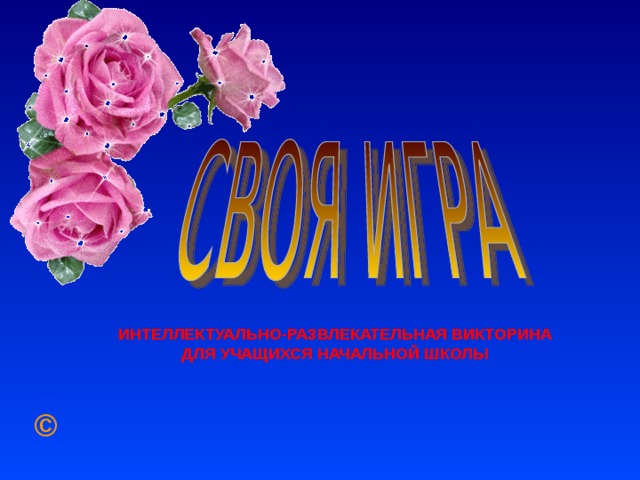 ИНТЕЛЛЕКТУАЛЬНО-РАЗВЛЕКАТЕЛЬНАЯ ВИКТОРИНА ДЛЯ УЧАЩИХСЯ НАЧАЛЬНОЙ ШКОЛЫ © 