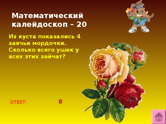 Математический калейдоскоп – 20 Из куста показались 4 заячьи мордочки. Сколько всего ушек у всех этих зайчат? 8 ОТВЕТ: 