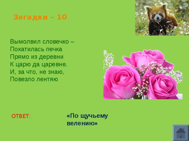 Загадки – 10 Вымолвил словечко – Покатилась печка Прямо из деревни К царю да царевне. И, за что, не знаю, Повезло лентяю «По щучьему велению» ОТВЕТ: 