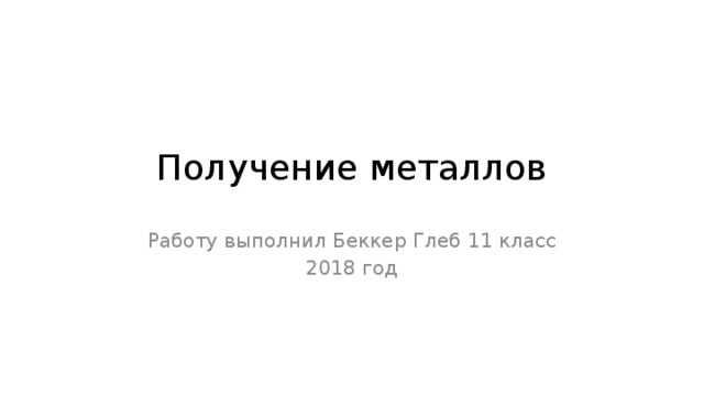 Получение металлов Работу выполнил Беккер Глеб 11 класс 2018 год 