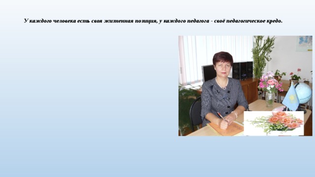У каждого человека есть своя жизненная позиция, у каждого педагога - своё педагогическое кредо.     