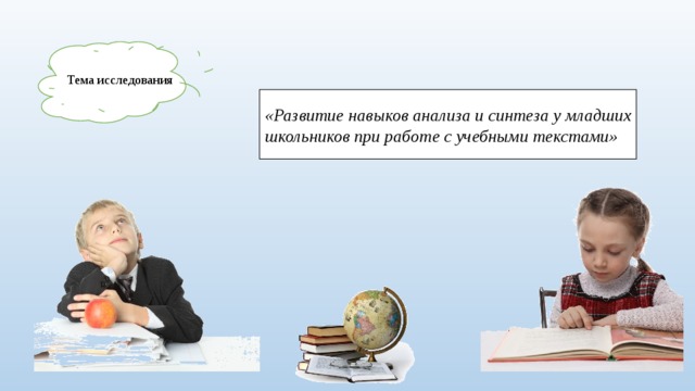 Тема исследования «Развитие навыков анализа и синтеза у младших школьников при работе с учебными текстами» 