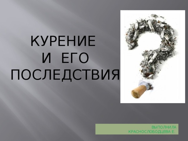 Курение и его последствия Выполнила Краснослободцева Е. 