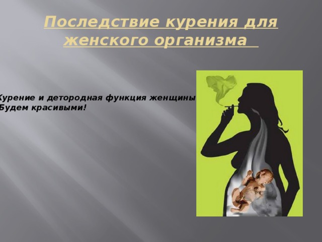 Последствие курения для женского организма 1)Курение и детородная функция женщины 2) Будем красивыми!  