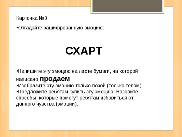 Карточка №3 Отгадайте зашифрованную эмоцию: СХАРТ  Напишите эту эмоцию на листе бумаги, на которой написано продаем Изобразите эту эмоцию только позой (только телом) Предложите ребятам купить эту эмоцию. Назовите способы, которые помогут ребятам избавиться от данного чувства (эмоции). 