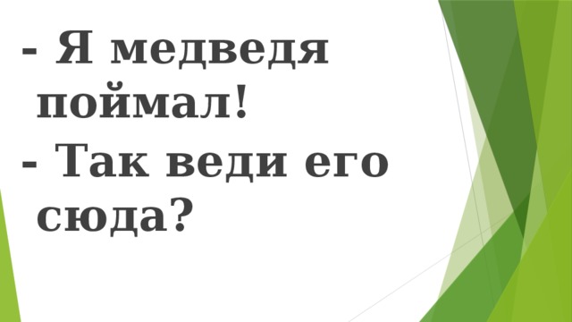 - Я медведя поймал! - Так веди его сюда? 