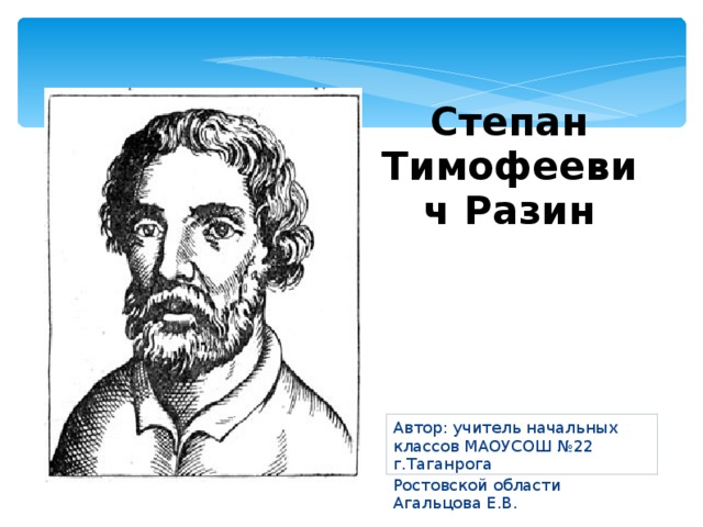 Степан Тимофеевич Разин Автор: учитель начальных классов МАОУСОШ №22 г.Таганрога Ростовской области Агальцова Е.В. 