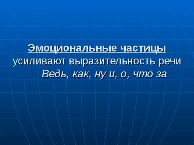 Эмоциональные частицы усиливают выразительность речи  Ведь, как, ну и, о, что за   
