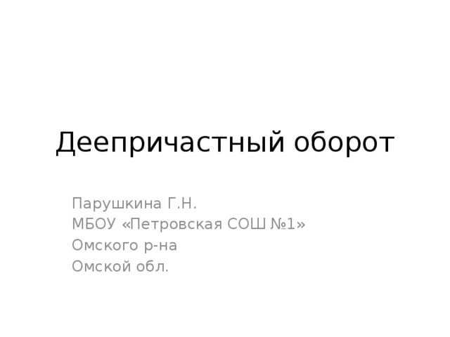 Деепричастный оборот Парушкина Г.Н. МБОУ «Петровская СОШ №1» Омского р-на Омской обл. 