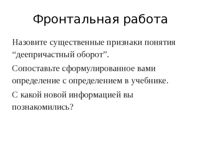Фронтальная работа Назовите существенные признаки понятия “деепричастный оборот”. Сопоставьте сформулированное вами определение с определением в учебнике. С какой новой информацией вы познакомились? 