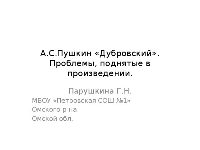А.С.Пушкин «Дубровский».  Проблемы, поднятые в произведении. Парушкина Г.Н. МБОУ «Петровская СОШ №1» Омского р-на Омской обл. 