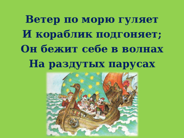 Ветер по морю гуляет И кораблик подгоняет; Он бежит себе в волнах На раздутых парусах  