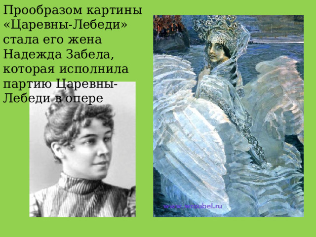 Прообразом картины «Царевны-Лебеди» стала его жена Надежда Забела, которая исполнила партию Царевны-Лебеди в опере 