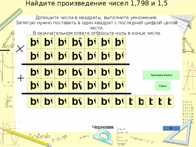 Найдите произведение чисел 1,798 и 1,5   Допишите числа в квадраты, выполните умножение.  Запятую нужно поставить в один квадрат с последней цифрой целой части.  В окончательном ответе отбросьте нуль в конце числа. Черновик 