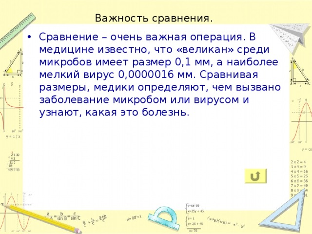 Важность сравнения. Сравнение – очень важная операция. В медицине известно, что «великан» среди микробов имеет размер 0,1 мм, а наиболее мелкий вирус 0,0000016 мм. Сравнивая размеры, медики определяют, чем вызвано заболевание микробом или вирусом и узнают, какая это болезнь. 