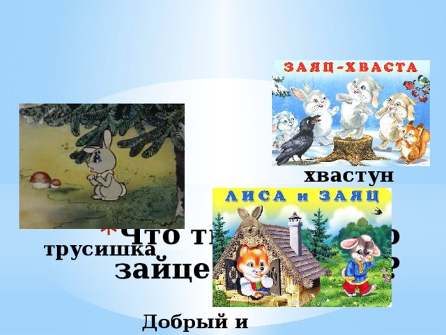 хвастун Что ты знаешь о зайце из сказок? трусишка Добрый и доверчивый 