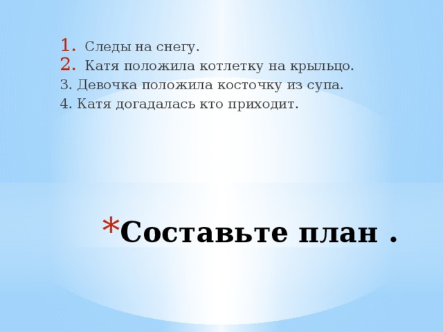 Следы на снегу. Катя положила котлетку на крыльцо. 3. Девочка положила косточку из супа. 4. Катя догадалась кто приходит. Составьте план . 