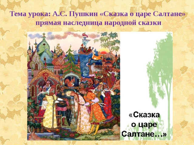 Тема урока: А.С. Пушкин «Сказка о царе Салтане» прямая наследница народной сказки 
