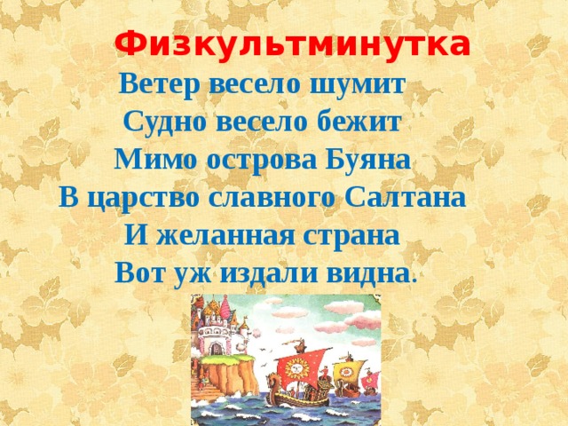 Физкультминутка Ветер весело шумит   Судно весело бежит   Мимо острова Буяна   В царство славного Салтана   И желанная страна   Вот уж издали видна . 
