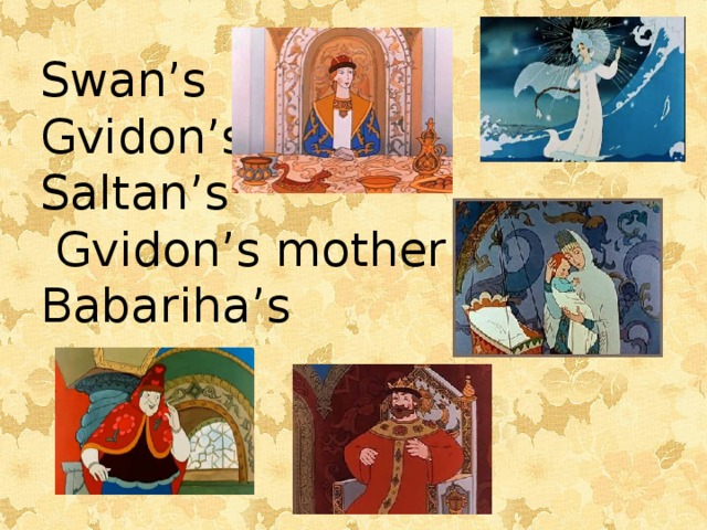 Swan’s Gvidon’s Saltan’s  Gvidon’s mother Babariha’s 