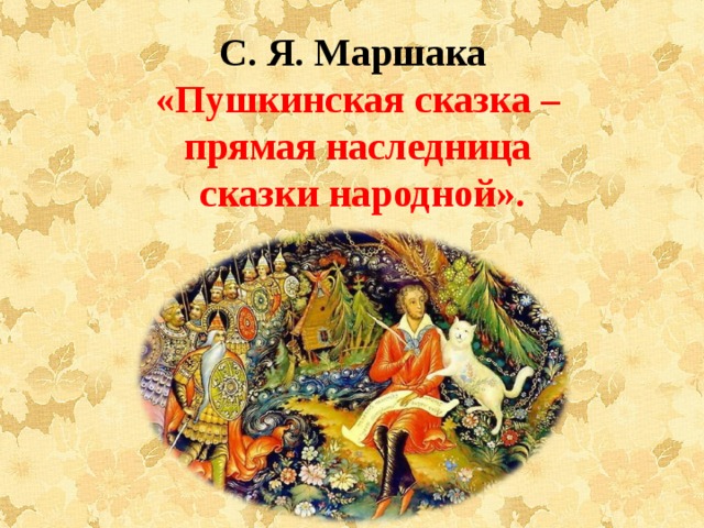 С. Я. Маршака  «Пушкинская сказка – прямая наследница  сказки народной». 