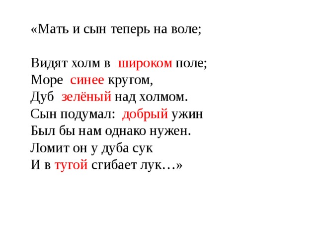 «Мать и сын теперь на воле; Видят холм в широком поле; Море синее кругом, Дуб зелёный над холмом. Сын подумал: добрый ужин Был бы нам однако нужен. Ломит он у дуба сук И в тугой сгибает лук…» 
