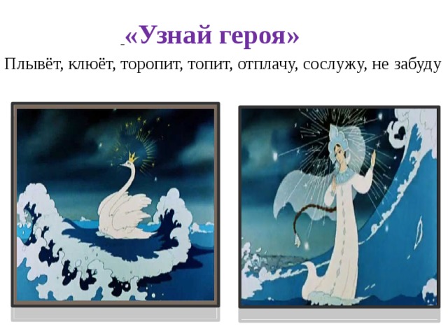  «Узнай героя» Плывёт, клюёт, торопит, топит, отплачу, сослужу, не забуду 