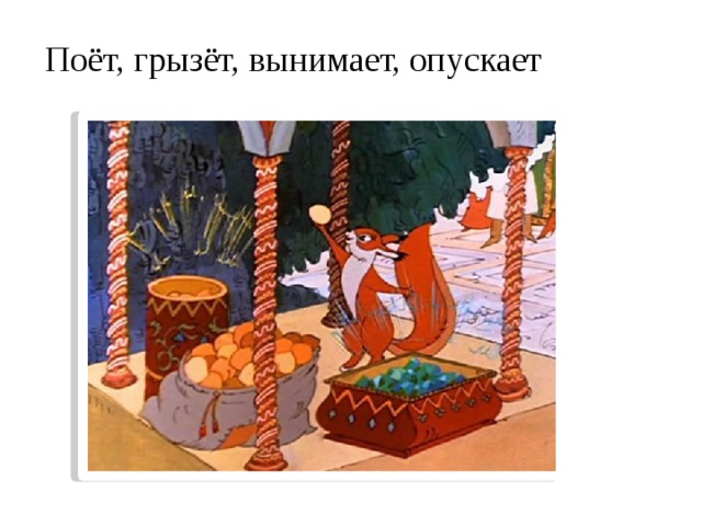 Поёт, грызёт, вынимает, опускает 