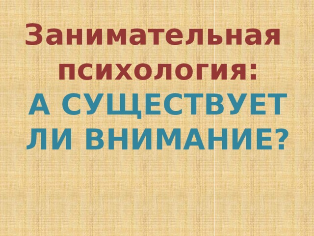 Занимательная психология:  А СУЩЕСТВУЕТ ЛИ ВНИМАНИЕ? 