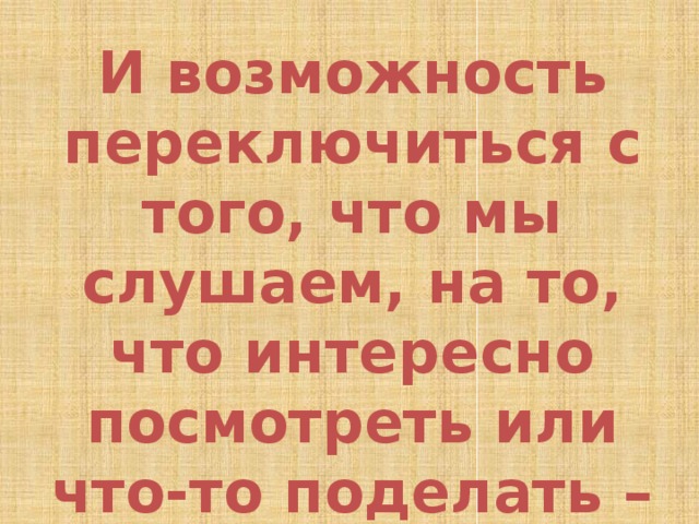 И возможность переключиться с того, что мы слушаем, на то, что интересно посмотреть или что-то поделать – это и есть внимание. 