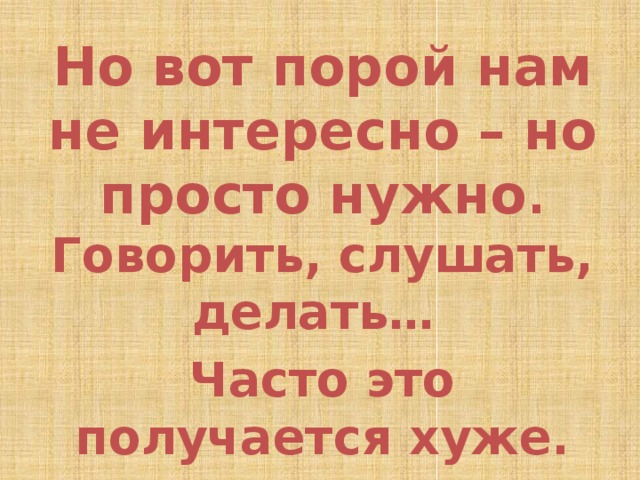 Но вот порой нам не интересно – но просто нужно . Говорить, слушать, делать… Часто это получается хуже. Но внимание ли тут виновато? 