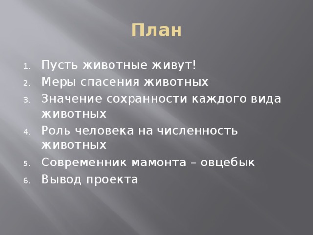 План Пусть животные живут! Меры спасения животных Значение сохранности каждого вида животных Роль человека на численность животных Современник мамонта – овцебык Вывод проекта 
