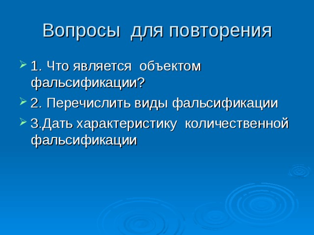 Вопросы для повторения 1. Что является объектом фальсификации? 2. Перечислить виды фальсификации 3.Дать характеристику количественной фальсификации  