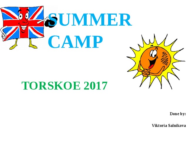 SUMMER CAMP      TORSKOE 2017      Done by:  Viktoria Salnikova 