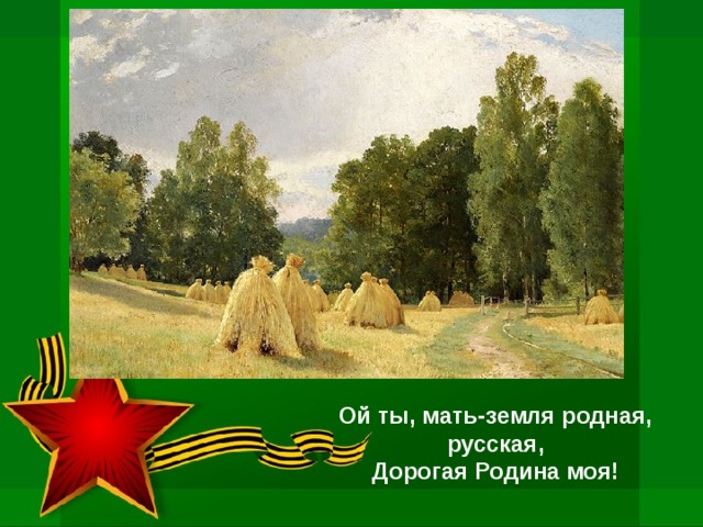 Ой ты, мать-земля родная, русская,  Дорогая Родина моя! 