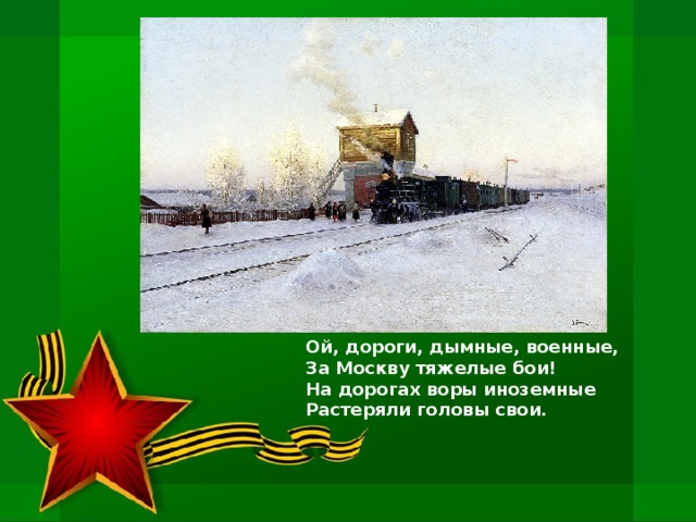 Ой, дороги, дымные, военные,   За Москву тяжелые бои!   На дорогах воры иноземные   Растеряли головы свои. 
