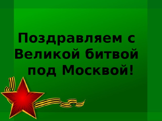 Поздравляем с  Великой битвой  под Москвой! 