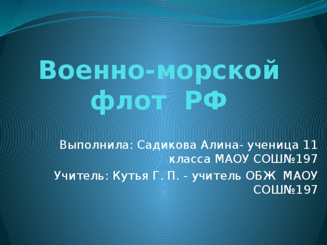 Военно-морской флот РФ Выполнила: Садикова Алина- ученица 11 класса МАОУ СОШ№197 Учитель: Кутья Г. П. - учитель ОБЖ МАОУ СОШ№197 