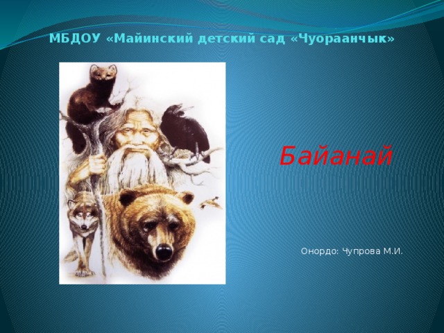 МБДОУ «Майинский детский сад «Чуораанчык»  Байанай Онордо: Чупрова М.И.  