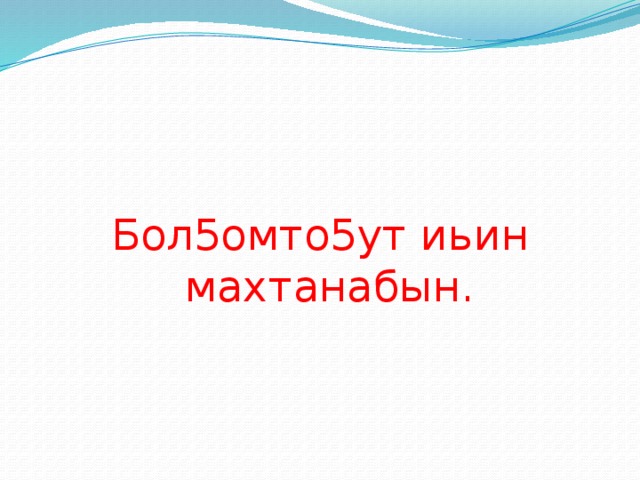 Бол5омто5ут иьин махтанабын. 