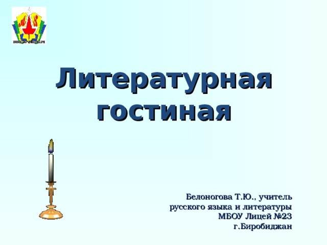 Литературная гостиная   Белоногова Т.Ю., учитель русского языка и литературы МБОУ Лицей №23 г.Биробиджан 
