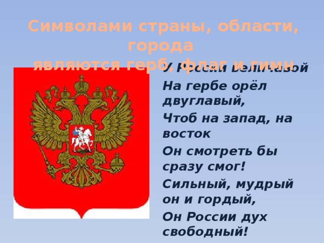 Символами страны, области, города  являются герб, флаг и гимн У России величавой На гербе орёл двуглавый, Чтоб на запад, на восток Он смотреть бы сразу смог! Сильный, мудрый он и гордый, Он России дух свободный! 