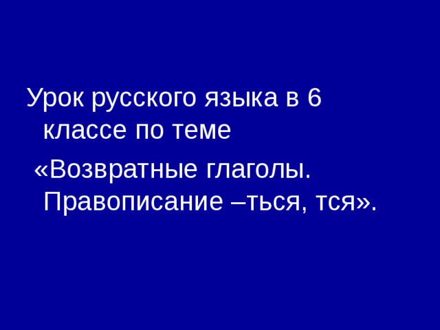 Урок русского языка в 6 классе по теме  «Возвратные глаголы. Правописание –ться, тся». 
