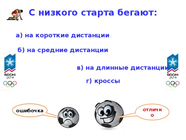 С низкого старта бегают:   а) на короткие дистанции б) на средние дистанции  в) на длинные дистанции г) кроссы ошибочка ошибочка ошибочка отлично 3 