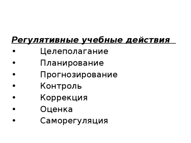 Регулятивные учебные действия   •         Целеполагание •         Планирование •         Прогнозирование •         Контроль •         Коррекция •         Оценка •         Саморегуляция 