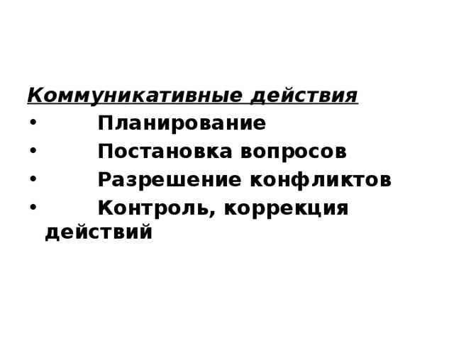 Коммуникативные действия   •          Планирование •          Постановка вопросов •          Разрешение конфликтов •          Контроль, коррекция действий 