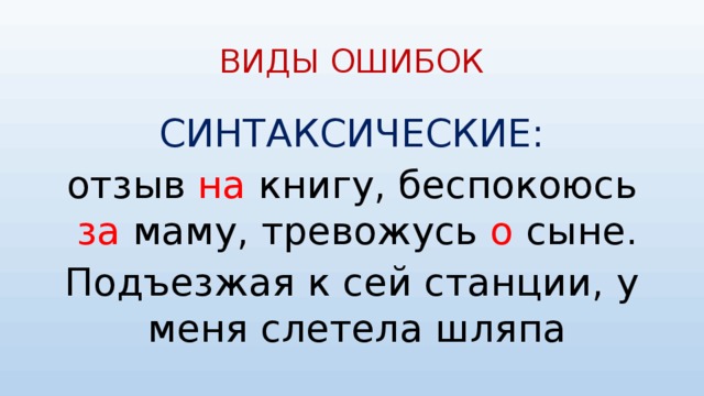 ВИДЫ ОШИБОК СИНТАКСИЧЕСКИЕ: отзыв на книгу, беспокоюсь за маму, тревожусь о сыне. Подъезжая к сей станции, у меня слетела шляпа 