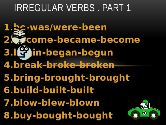 Irregular verbs . part 1 1.be-was/were-been 2.become-became-become 3.begin-began-begun 4.break-broke-broken 5.bring-brought-brought 6.build-built-built 7.blow-blew-blown 8.buy-bought-bought 